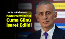 TFF'de İstifa İddiası! Hacıosmanoğlu İçin Cuma Günü İşaret Edildi