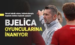 BJELİCA OYUNCULARINA İNANIYOR