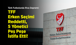 Türk Futbolunda Riva Depremi: TFF Erken Seçimi Reddetti, 5 Yönetici Peş Peşe İstifa Etti!