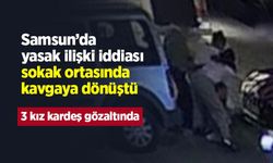 Samsun’da yasak ilişki iddiası sokak ortasında kavgaya dönüştü: 3 kız kardeş gözaltında