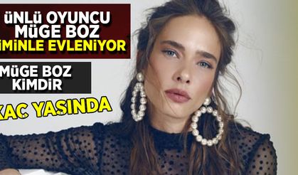 Ünlü oyuncu Müge Boz kiminle evleniyor?