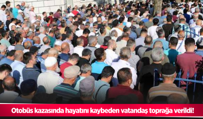 Otobüs kazasında hayatını kaybeden vatandaş toprağa verildi