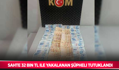 Sahte 32 bin TL ile yakalanan şüpheli tutuklandı