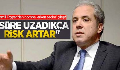 Şamil Tayyar'dan bomba 'erken seçim' çıkışı! 'Süre uzadıkça risk artar...'