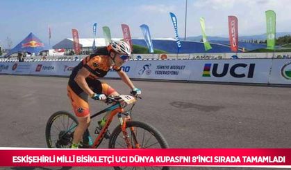 Eskişehirli millî bisikletçi UCI Dünya Kupası’nı 8’inci sırada tamamladı