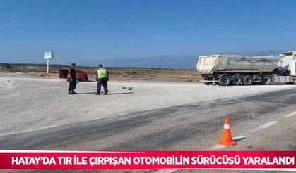 Hatay’da tır ile çırpışan otomobilin sürücüsü yaralandı
