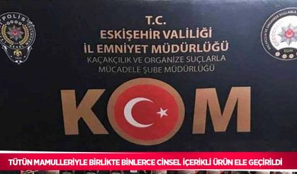Tütün mamulleriyle birlikte binlerce cinsel içerikli ürün ele geçirildi