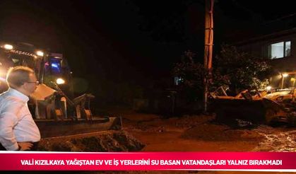 Vali Kızılkaya yağıştan ev ve iş yerlerini su basan vatandaşları yalnız bırakmadı