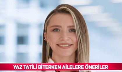 Yaz tatili biterken ailelere öneriler