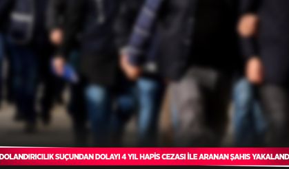 Dolandırıcılık suçundan dolayı 4 yıl hapis cezası ile aranan şahıs yakalandı