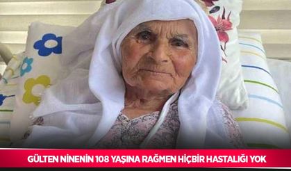 Gülten ninenin 108 yaşına rağmen hiçbir hastalığı yok