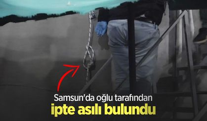 Samsun'da oğlu tarafından ipte asılı bulundu