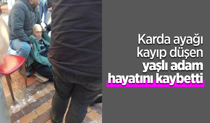 Karda ayağı kayıp düşen yaşlı adam hayatını kaybetti