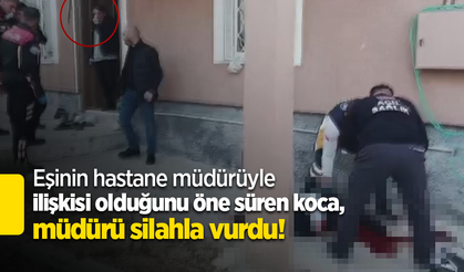 Eşinin hastane müdürüyle ilişkisi olduğunu öne süren koca, müdürü silahla vurdu!