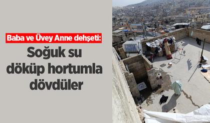 Baba ve Üvey Anne dehşeti: Soğuk su döküp hortumla dövdüler