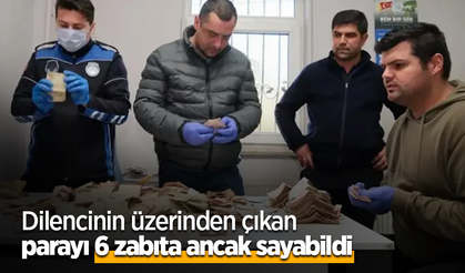 Dilencinin üzerinden çıkan parayı 6 zabıta ancak sayabildi