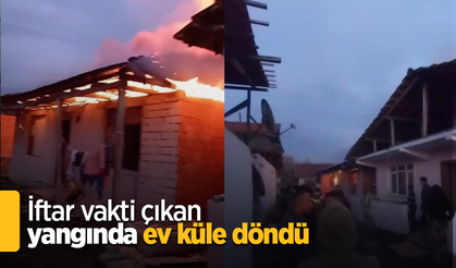 İftar vakti çıkan yangında bir ev küle döndü