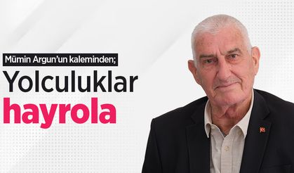 Mümin Argun'un kaleminden, "YOLCULUKLAR HAYROLA"
