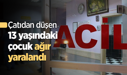 Çatıdan düşen 13 yaşındaki çocuk ağır yaralandı