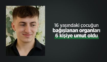 16 yaşındaki çocuğun bağışlanan organları 6 kişiye umut oldu