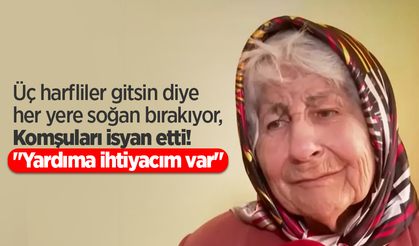 "Üç harfliler gitsin diye her yere soğan bırakıyor, Komşuları isyan etti! "Yardıma ihtiyacım var"