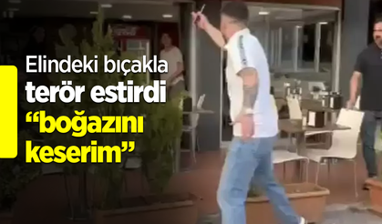 Elindeki bıçakla terör estirdi “boğazını keserim”
