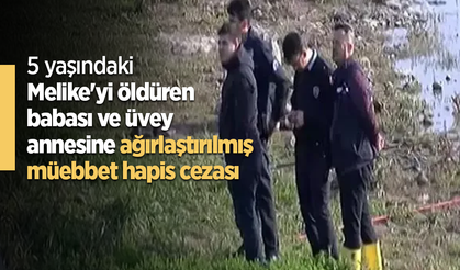 5 yaşındaki Melike'yi öldüren babası ve üvey annesine ağırlaştırılmış müebbet hapis cezası