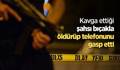 Kavga ettiği şahsı bıçakla öldürüp telefonunu gasp etti