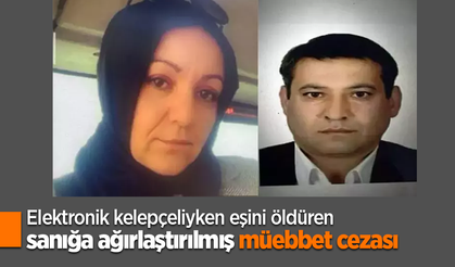 Elektronik kelepçeliyken eşini öldüren sanığa ağırlaştırılmış müebbet cezası