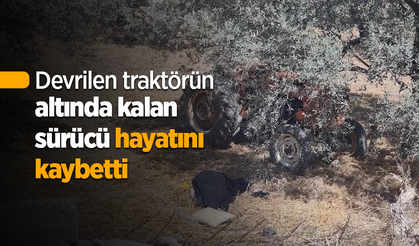 Devrilen traktörün altında kalan sürücü hayatını kaybetti