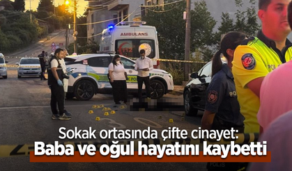 Sokak ortasında çifte cinayet: Baba ve oğul hayatını kaybetti