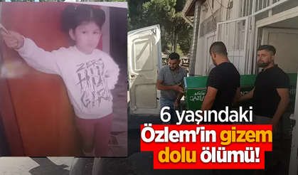 6 yaşındaki Özlem'in gizem dolu ölümü!