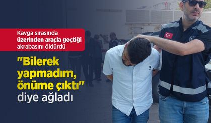 Kavga sırasında üzerinden araçla geçtiği akrabasını öldürdü, "Bilerek yapmadım, önüme çıktı" diye ağladı