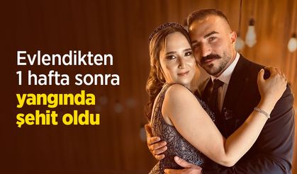Evlendikten 1 hafta sonra yangında şehit oldu