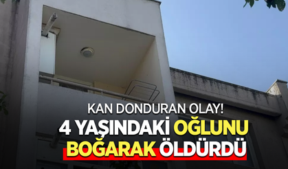 Kan donduran olay! 4 Yaşındaki oğlunu boğarak öldürdü