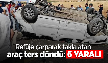 Refüje çarparak takla atan araç ters döndü: 6 yaralı