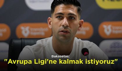 Bakasetas: "Avrupa Ligi'ne kalmak istiyoruz"
