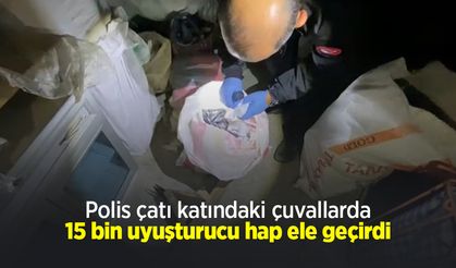 Polis çatı katındaki çuvallarda 15 bin uyuşturucu hap ele geçirdi
