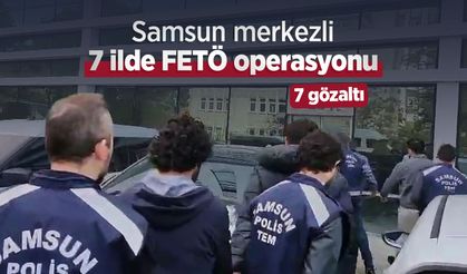 Samsun merkezli 7 ilde FETÖ operasyonu: 7 gözaltı