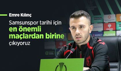 Emre Kılınç: “Samsunspor Tarihi İçin En Önemli Maçlardan Birine Çıkıyoruz”