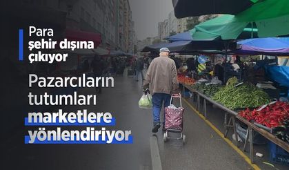 Pazarcıların tutumları marketlere yönlendiriyor, para şehir dışına çıkıyor