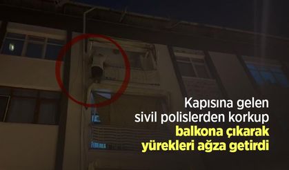 Kapısına gelen sivil polislerden korkup balkona çıkarak yürekleri ağza getirdi
