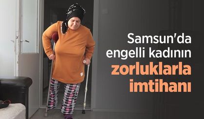 Samsun'da engelli kadının zorluklarla imtihanı