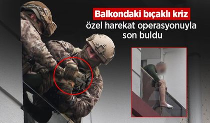 Balkondaki bıçaklı kriz özel harekat operasyonuyla son buldu
