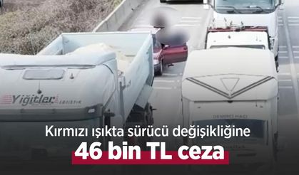 Kırmızı ışıkta sürücü değişikliğine 46 bin TL ceza