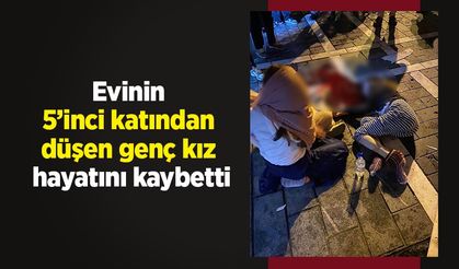 Evinin 5’inci katından düşen genç kız hayatını kaybetti