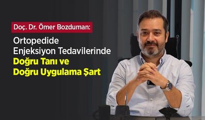 Doç. Dr. Ömer Bozduman: “Ortopedide Enjeksiyon Tedavilerinde Doğru Tanı ve Doğru Uygulama Şart”