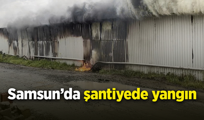 Samsun’da şantiyede yangın