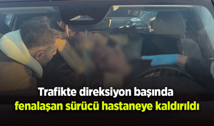 Trafikte direksiyon başında fenalaşan sürücü hastaneye kaldırıldı