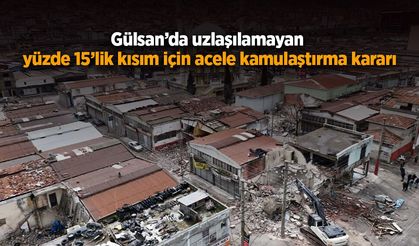 Gülsan’da uzlaşılamayan yüzde 15’lik kısım için acele kamulaştırma kararı
